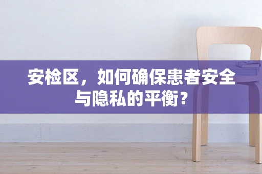 安检区，如何确保患者安全与隐私的平衡？