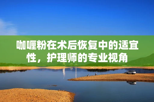 咖喱粉在术后恢复中的适宜性，护理师的专业视角