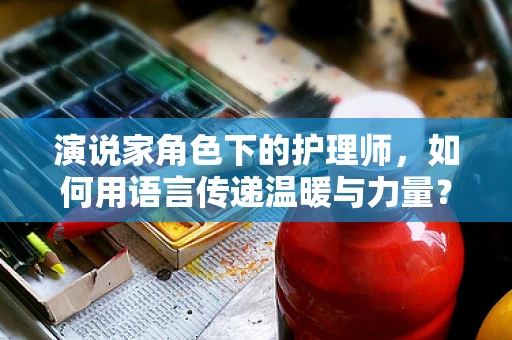 演说家角色下的护理师，如何用语言传递温暖与力量？