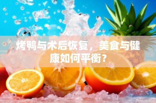 烤鸭与术后恢复，美食与健康如何平衡？