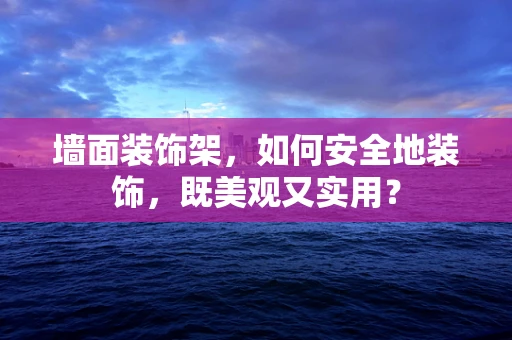 墙面装饰架，如何安全地装饰，既美观又实用？