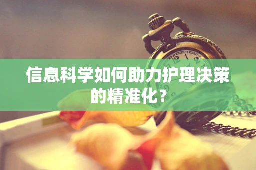 信息科学如何助力护理决策的精准化？