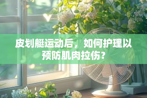 皮划艇运动后，如何护理以预防肌肉拉伤？