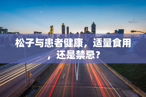 松子与患者健康，适量食用，还是禁忌？