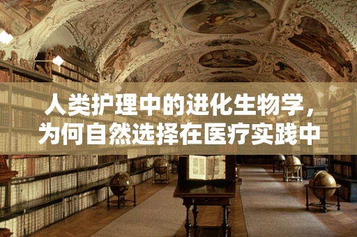 人类护理中的进化生物学，为何自然选择在医疗实践中仍具启示？