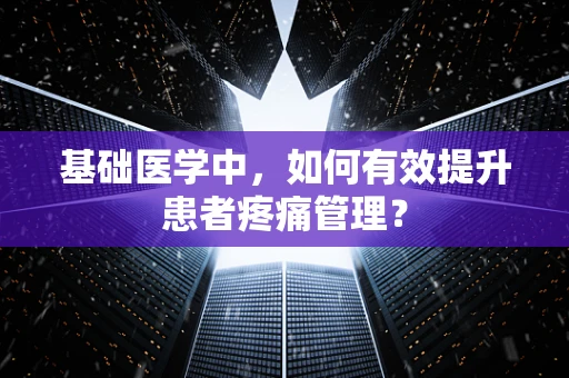 基础医学中，如何有效提升患者疼痛管理？