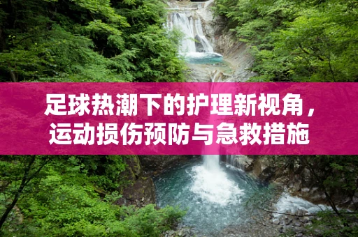 足球热潮下的护理新视角，运动损伤预防与急救措施