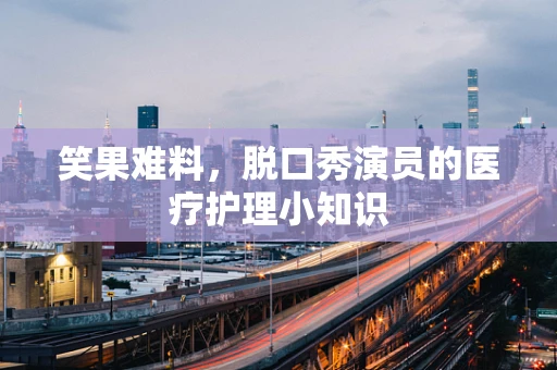 笑果难料，脱口秀演员的医疗护理小知识