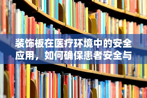 装饰板在医疗环境中的安全应用，如何确保患者安全与美观并重？