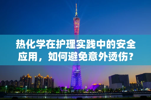 热化学在护理实践中的安全应用，如何避免意外烫伤？