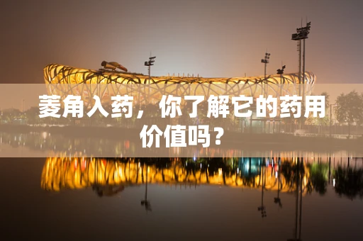 菱角入药，你了解它的药用价值吗？