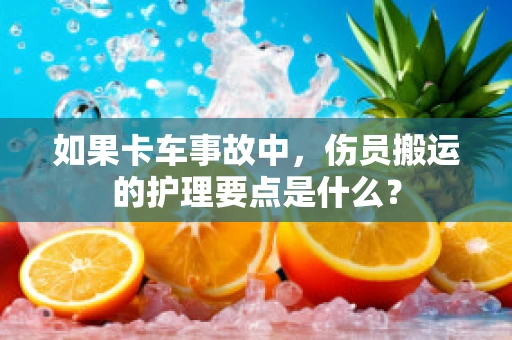 如果卡车事故中，伤员搬运的护理要点是什么？