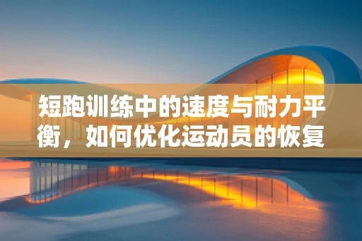 短跑训练中的速度与耐力平衡，如何优化运动员的恢复策略？