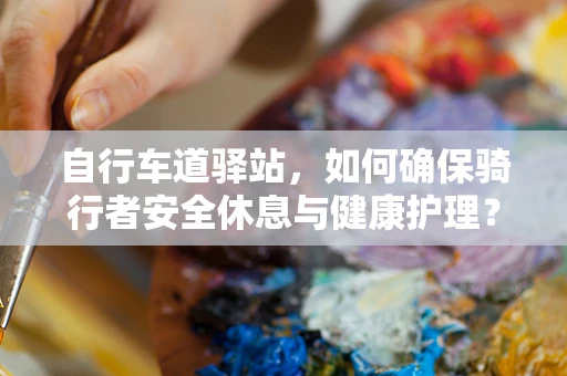 自行车道驿站，如何确保骑行者安全休息与健康护理？