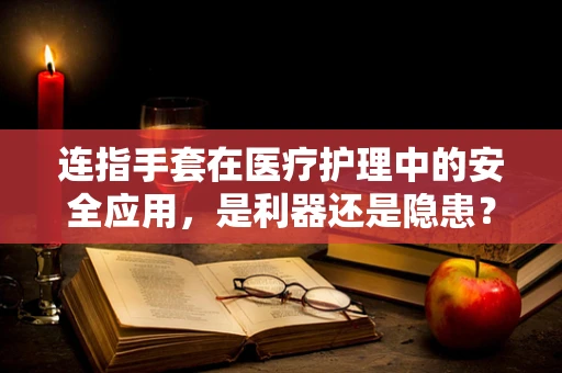 连指手套在医疗护理中的安全应用，是利器还是隐患？