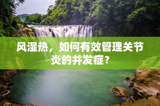风湿热，如何有效管理关节炎的并发症？