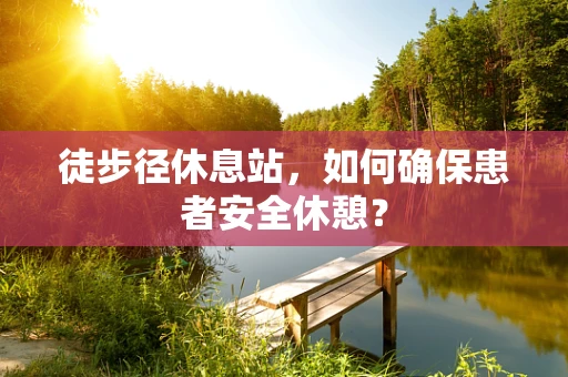 徒步径休息站，如何确保患者安全休憩？