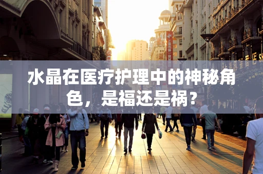 水晶在医疗护理中的神秘角色，是福还是祸？