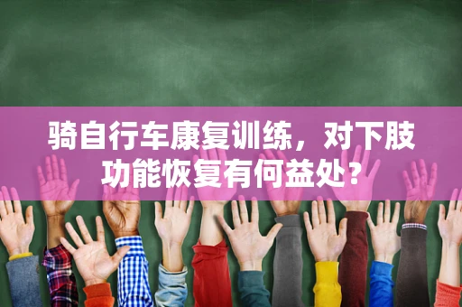 骑自行车康复训练，对下肢功能恢复有何益处？