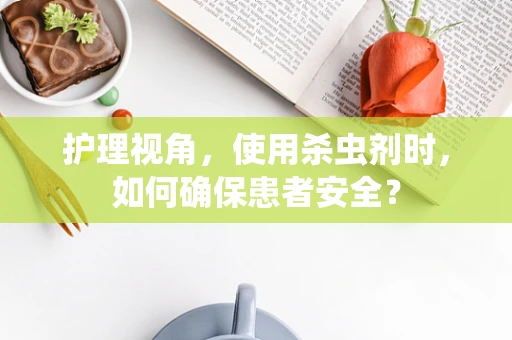 护理视角，使用杀虫剂时，如何确保患者安全？