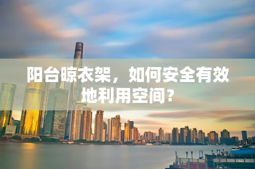 阳台晾衣架，如何安全有效地利用空间？
