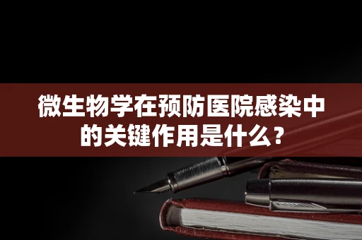 微生物学在预防医院感染中的关键作用是什么？