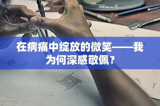 在病痛中绽放的微笑——我为何深感敬佩？