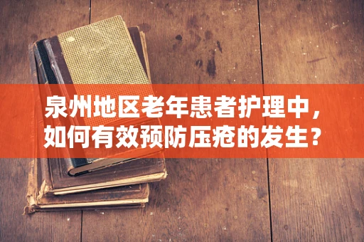 泉州地区老年患者护理中，如何有效预防压疮的发生？