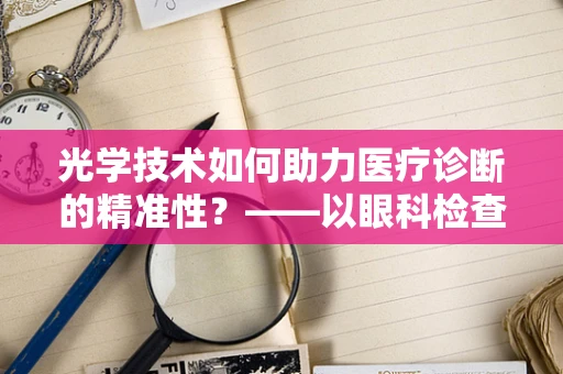 光学技术如何助力医疗诊断的精准性？——以眼科检查为例