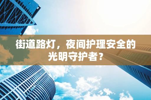 街道路灯，夜间护理安全的光明守护者？