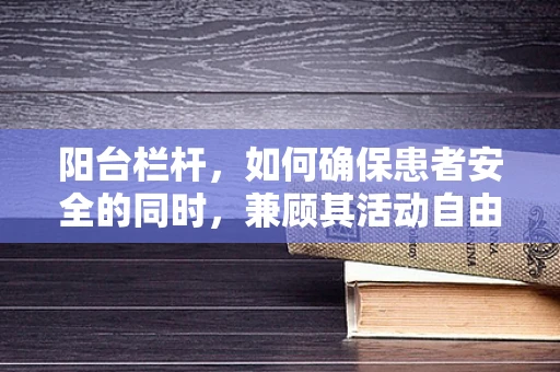 阳台栏杆，如何确保患者安全的同时，兼顾其活动自由？