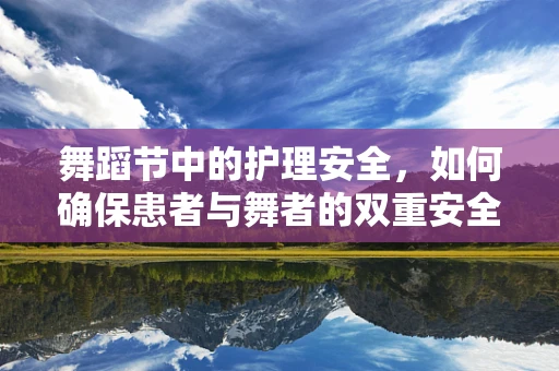 舞蹈节中的护理安全，如何确保患者与舞者的双重安全？