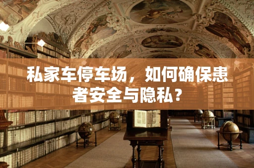 私家车停车场，如何确保患者安全与隐私？