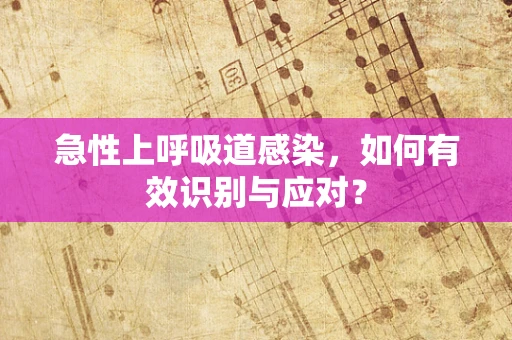急性上呼吸道感染，如何有效识别与应对？