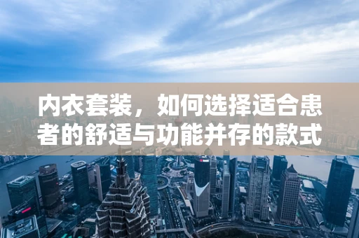 内衣套装，如何选择适合患者的舒适与功能并存的款式？