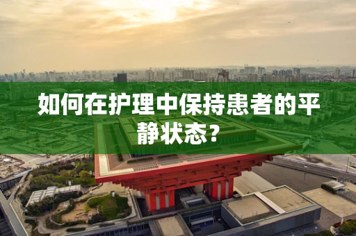 如何在护理中保持患者的平静状态？