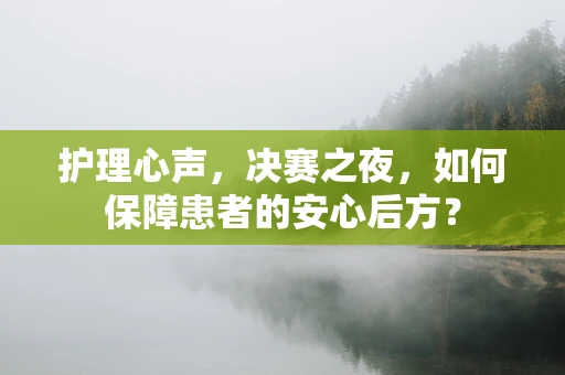 护理心声，决赛之夜，如何保障患者的安心后方？