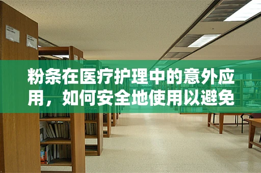 粉条在医疗护理中的意外应用，如何安全地使用以避免患者不适？