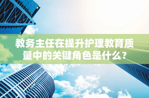 教务主任在提升护理教育质量中的关键角色是什么？