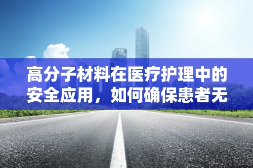 高分子材料在医疗护理中的安全应用，如何确保患者无过敏反应？
