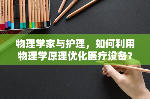物理学家与护理，如何利用物理学原理优化医疗设备？