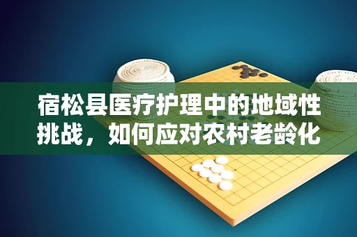 宿松县医疗护理中的地域性挑战，如何应对农村老龄化趋势？