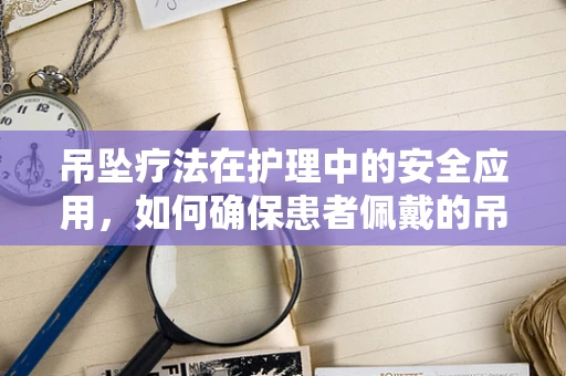吊坠疗法在护理中的安全应用，如何确保患者佩戴的吊坠不会成为意外风险？