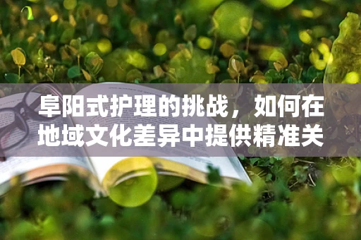 阜阳式护理的挑战，如何在地域文化差异中提供精准关怀？
