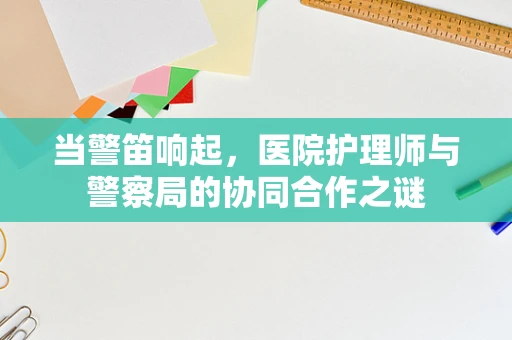 当警笛响起，医院护理师与警察局的协同合作之谜