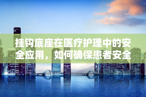 挂钩底座在医疗护理中的安全应用，如何确保患者安全？