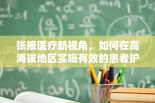 张掖医疗新视角，如何在高海拔地区实施有效的患者护理？