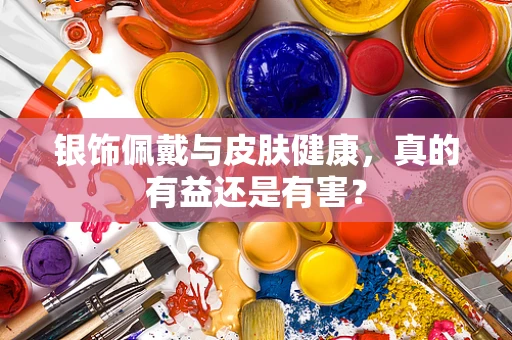银饰佩戴与皮肤健康，真的有益还是有害？