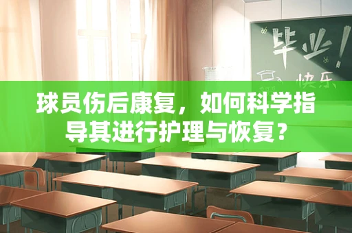 球员伤后康复，如何科学指导其进行护理与恢复？