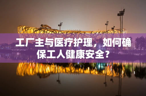 工厂主与医疗护理，如何确保工人健康安全？